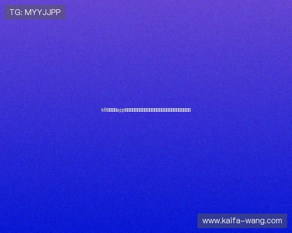 k8官网电游app正式上线多款热门游戏,丰富玩法满足不同玩家的多样化需求 k8官网电游app正式上线多款热门游戏,丰富玩法满足不同玩家的多样化需求